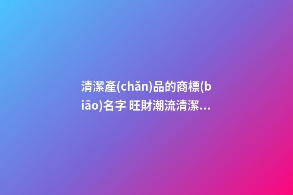 清潔產(chǎn)品的商標(biāo)名字 旺財潮流清潔商標(biāo)品牌名,起名之家-第1張-商標(biāo)起名-玄機(jī)派